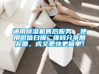 行业新闻通用除湿机售后服务  使用微信扫描二维码分享朋友圈，成交更快更简单！