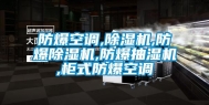防爆空调,除湿机,防爆除湿机,防爆抽湿机,柜式防爆空调