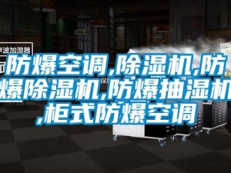 企业新闻防爆空调,除湿机,防爆除湿机,防爆抽湿机,柜式防爆空调