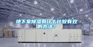 地下室除湿有什么比较有效的办法？