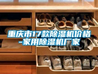企业新闻重庆市17款除湿机价格-家用除湿机厂家