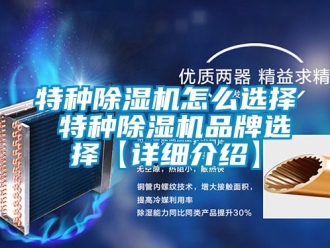 企业新闻特种除湿机怎么选择 特种除湿机品牌选择【详细介绍】