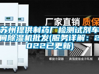 企业新闻苏州提供制药厂检测试剂车间除湿机批发(服务详解：2022已更新)