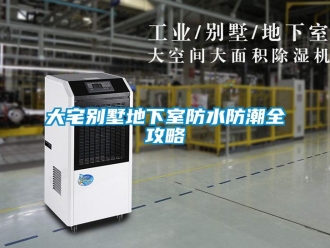 企业新闻大宅别墅地下室防水防潮全攻略