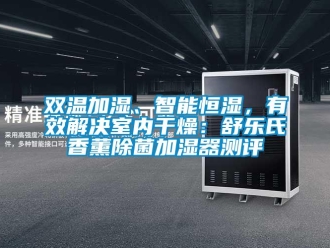 知识百科双温加湿、智能恒湿，有效解决室内干燥：舒乐氏香薰除菌加湿器测评