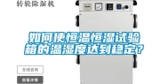 如何使恒温恒湿试验箱的温湿度达到稳定？