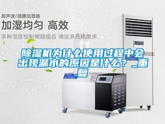 行业新闻除湿机为什么使用过程中会出现漏水的原因是什么？_重复