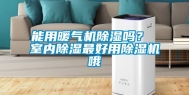 能用暖气机除湿吗？ 室内除湿最好用除湿机哦