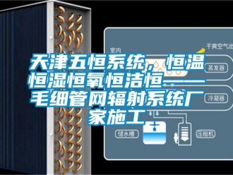 知识百科天津五恒系统，恒温恒湿恒氧恒洁恒——毛细管网辐射系统厂家施工
