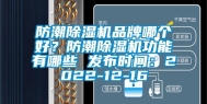 防潮除湿机品牌哪个好？防潮除湿机功能有哪些 发布时间：2022-12-16