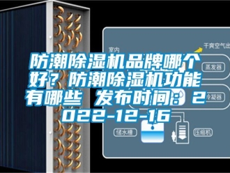 企业新闻防潮除湿机品牌哪个好？防潮除湿机功能有哪些 发布时间：2022-12-16