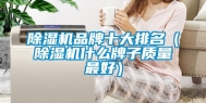 除湿机品牌十大排名（除湿机什么牌子质量最好）