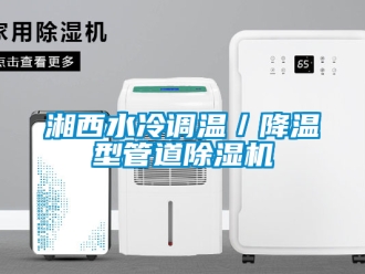 行业新闻湘西水冷调温／降温型管道除湿机