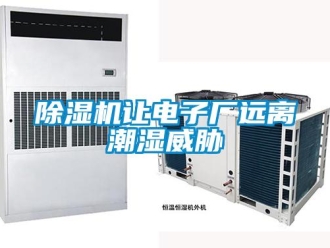 企业新闻除湿机让电子厂远离潮湿威胁