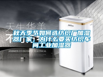 企业新闻秋天季节如何选纺织厂加湿器厂家，为什么要买纺织车间工业加湿器