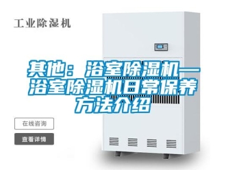 行业新闻其他：浴室除湿机—浴室除湿机日常保养方法介绍