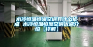 水冷恒温恒湿空调有什么优点 水冷恒温恒湿空调优点介绍【详解】