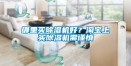 哪里买除湿机好？淘宝上买除湿机需谨慎