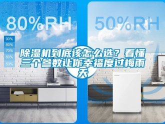 企业新闻除湿机到底该怎么选？看懂三个参数让你幸福度过梅雨天