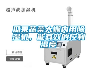 企业新闻瓜果蔬菜大棚内用除湿机，能有效的控制湿度