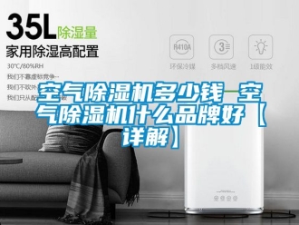企业新闻空气除湿机多少钱 空气除湿机什么品牌好【详解】