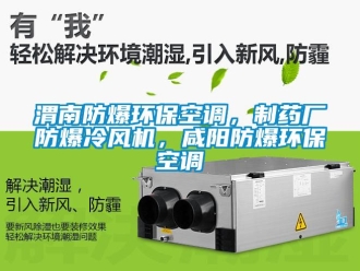 企业新闻渭南防爆环保空调，制药厂防爆冷风机，咸阳防爆环保空调