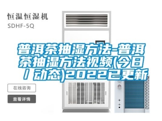 企业新闻普洱茶抽湿方法-普洱茶抽湿方法视频(今日／动态)2022已更新
