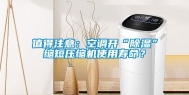 值得注意：空调开“除湿”缩短压缩机使用寿命？