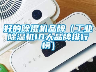 常见问题好的除湿机品牌（工业除湿机10大品牌排行榜）