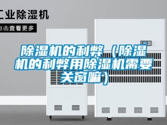 企业新闻除湿机的利弊（除湿机的利弊用除湿机需要关窗嘛）