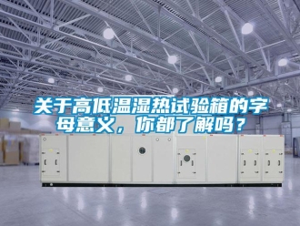 常见问题关于高低温湿热试验箱的字母意义，你都了解吗？