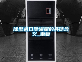 行业新闻除湿机日除湿量的具体含义_重复