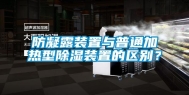 防凝露装置与普通加热型除湿装置的区别？