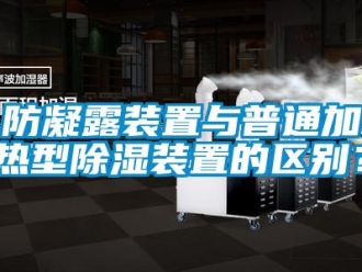 企业新闻防凝露装置与普通加热型除湿装置的区别？