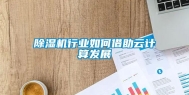 除湿机行业如何借助云计算发展