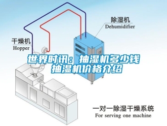 企业新闻世界时讯：抽湿机多少钱 抽湿机价格介绍