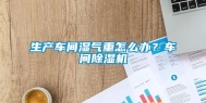 生产车间湿气重怎么办？车间除湿机