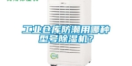 工业仓库防潮用哪种型号除湿机？