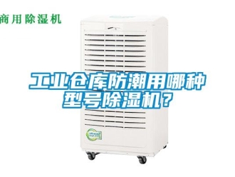 常见问题工业仓库防潮用哪种型号除湿机？