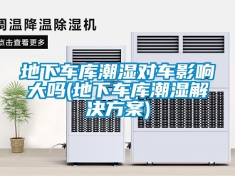 企业新闻地下车库潮湿对车影响大吗(地下车库潮湿解决方案)