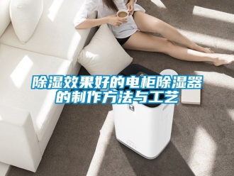 行业新闻除湿效果好的电柜除湿器的制作方法与工艺
