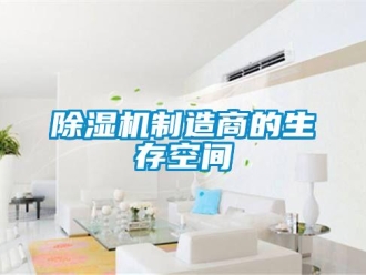 企业新闻除湿机制造商的生存空间