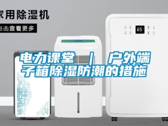 企业新闻电力课堂 ｜ 户外端子箱除湿防潮的措施