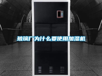 常见问题玻璃厂为什么要使用加湿机