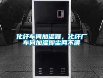 行业新闻化纤车间加湿器，化纤厂车间加湿抑尘两不误
