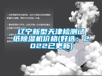 企业新闻辽宁新型天津检测试纸除湿机价格(好选：2022已更新)
