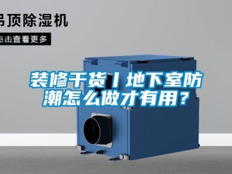 企业新闻装修干货丨地下室防潮怎么做才有用？