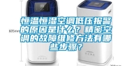恒温恒湿空调低压报警的原因是什么？精密空调的故障维修方法有哪些步骤？