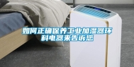 如何正确保养工业加湿器环科电器来告诉您