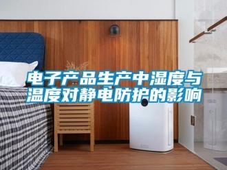 企业新闻电子产品生产中湿度与温度对静电防护的影响